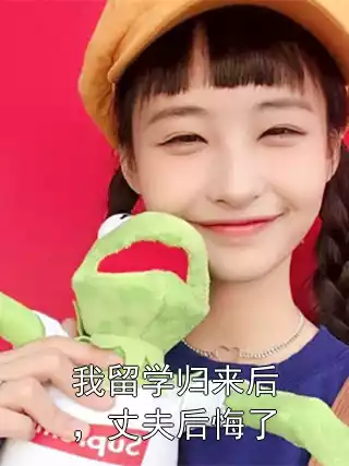我留学归来后，丈夫后悔了小说
