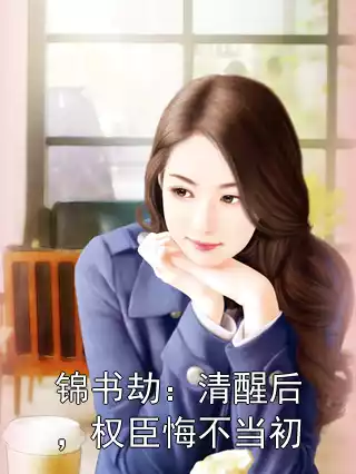 锦书劫：清醒后，权臣悔不当初小说