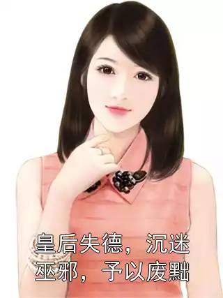 皇后失德，沉迷巫邪，予以废黜小说