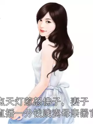 点天灯惹怒佛子，妻子直播一分钱贱卖母亲器官小说