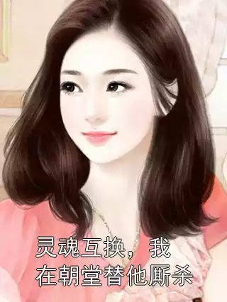 灵魂互换，我在朝堂替他厮杀