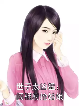 世子太凶猛：闯相府抢姑娘