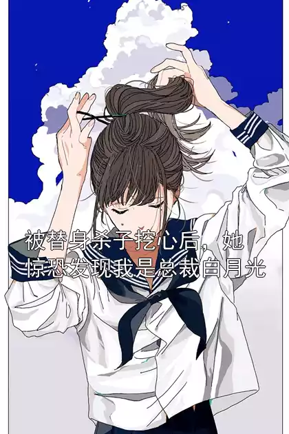 被替身杀子挖心后，她惊恐发现我是总裁白月光