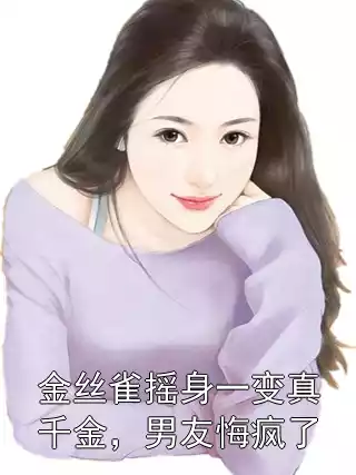 金丝雀摇身一变真千金，男友悔疯了