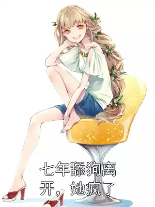 七年舔狗离开，她疯了小说