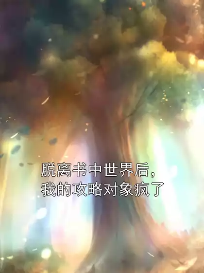 脱离书中世界后，我的攻略对象疯了