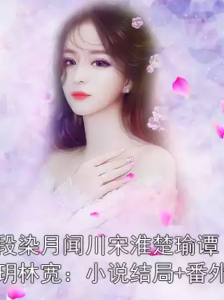 段染月闻川宋淮楚瑜谭玥林宽：小说结局+番外小说