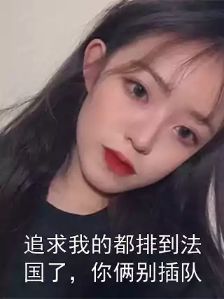 追求我的都排到法国了，你俩别插队小说