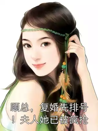 顾总，复婚先排号！夫人她已被疯抢