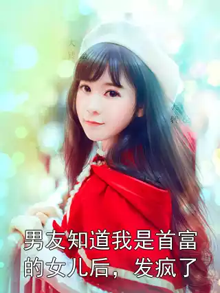 男友知道我是首富的女儿后，发疯了小说
