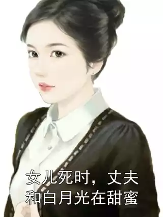 女儿死时，丈夫和白月光在甜蜜