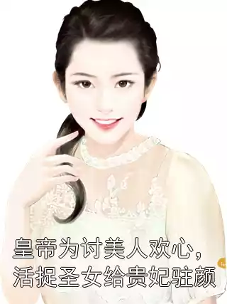 皇帝为讨美人欢心，活捉圣女给贵妃驻颜小说