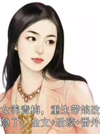 卖女养青梅，重生带娘改嫁他急了：全文+后续+番外小说