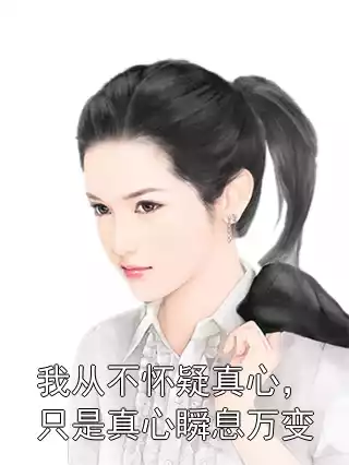 我从不怀疑真心，只是真心瞬息万变小说