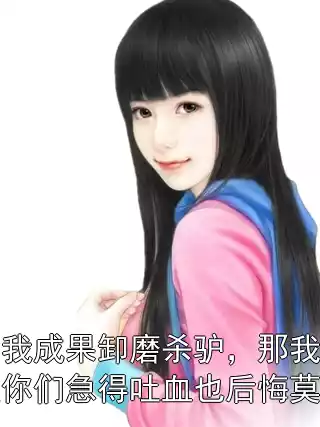 窃我成果卸磨杀驴，那我就让你们急得吐血也后悔莫及小说