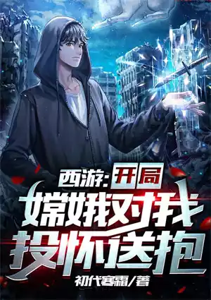 西游：开局嫦娥对我投怀送抱小说