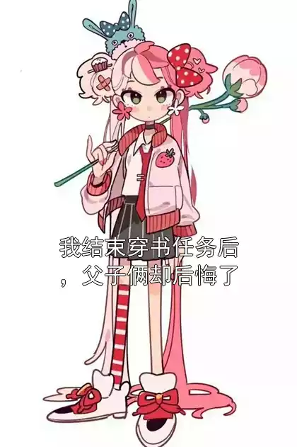 我结束穿书任务后，父子俩却后悔了