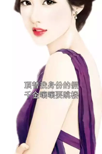 顶替我身份的假千金嚷嚷要跳楼小说
