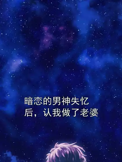 暗恋的男神失忆后，认我做了老婆小说