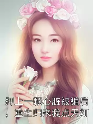 押上一颗心脏被骗后，重生归来我点天灯
