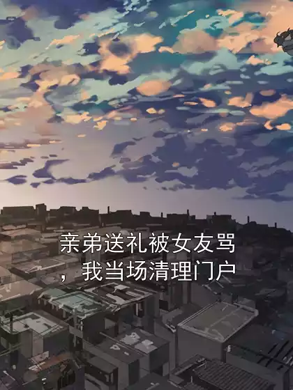 亲弟送礼被女友骂，我当场清理门户小说