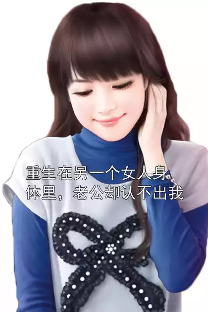 重生在另一个女人身体里，老公却认不出我