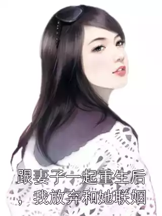 跟妻子一起重生后，我放弃和她联姻小说