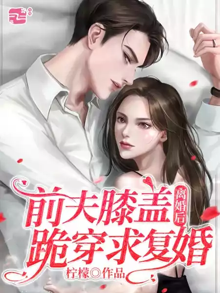 离婚后前夫膝盖跪穿求复婚小说