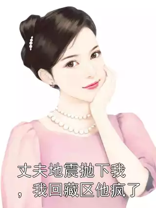 丈夫地震抛下我，我回藏区他疯了小说