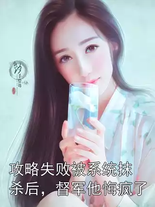 攻略失败被系统抹杀后，督军他悔疯了