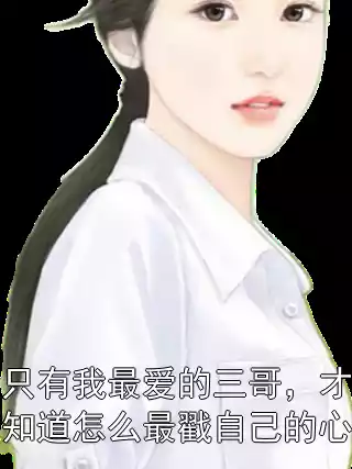只有我最爱的三哥，才知道怎么最戳自己的心小说