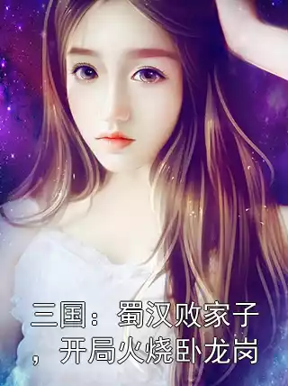 三国：蜀汉败家子，开局火烧卧龙岗小说