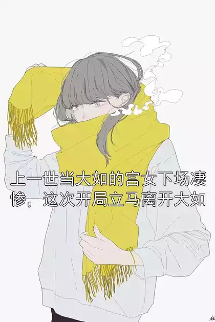 上一世当大如的宫女下场凄惨，这次开局立马离开大如小说