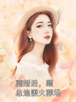 离婚后，顾总追妻火葬场