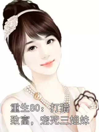 重生80：打猎致富，宠死三姐妹小说
