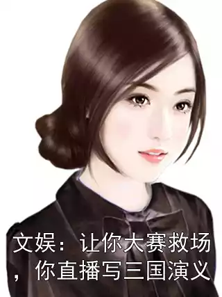 文娱：让你大赛救场，你直播写三国演义小说