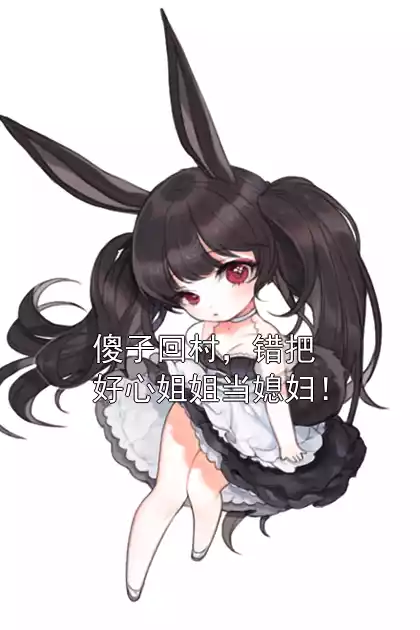 傻子回村，错把好心姐姐当媳妇！小说
