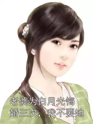 老婆为白月光悔婚三次，我不要她