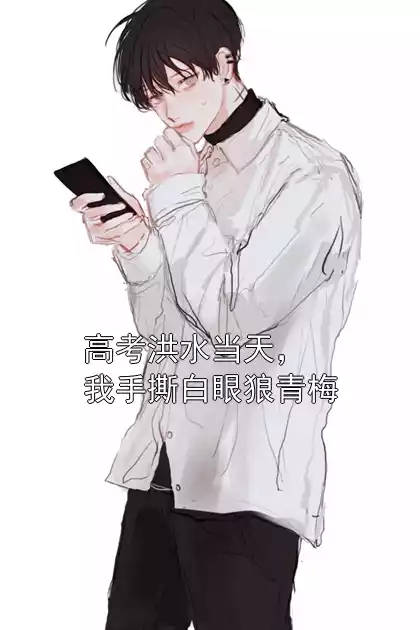 高考洪水当天，我手撕白眼狼青梅