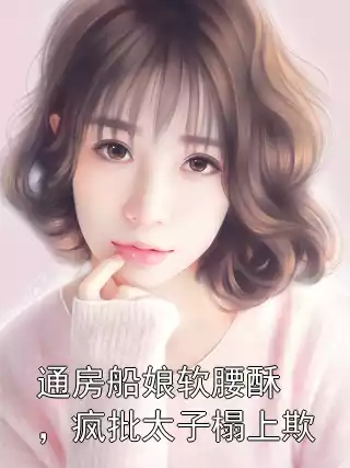 通房船娘软腰酥，疯批太子榻上欺小说
