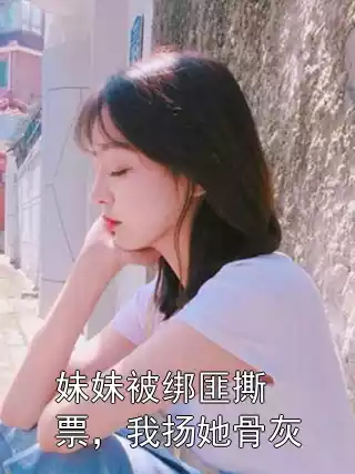 妹妹被绑匪撕票，我扬她骨灰小说