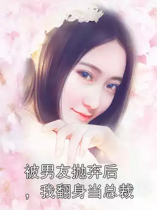 被男友抛弃后，我翻身当总裁小说