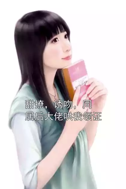 甜撩，诱吻，同居后大佬哄我领证小说