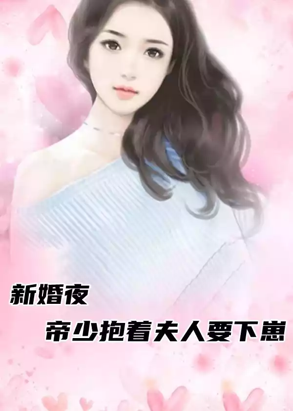新婚夜帝少抱着夫人要下崽小说