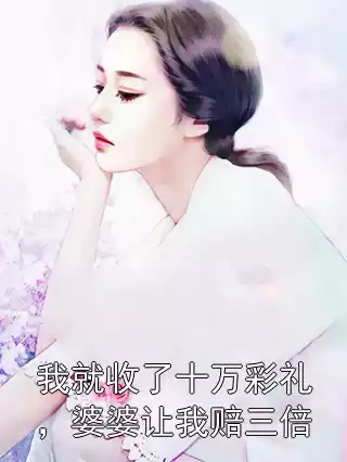 我就收了十万彩礼，婆婆让我赔三倍小说