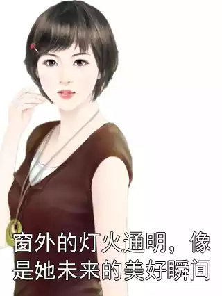 窗外的灯火通明，像是她未来的美好瞬间小说