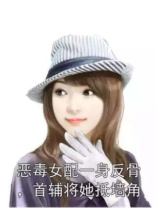 恶毒女配一身反骨，首辅将她抵墙角