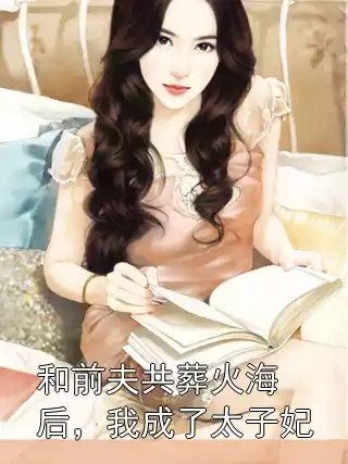 和前夫共葬火海后，我成了太子妃小说