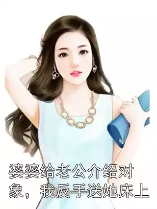 婆婆给老公介绍对象，我反手送她床上