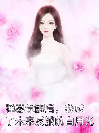 弹幕觉醒后，我成了未来反派的白月光小说